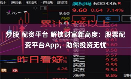 炒股 配资平台 解锁财富新高度：股票配资平台App，助你投资无忧