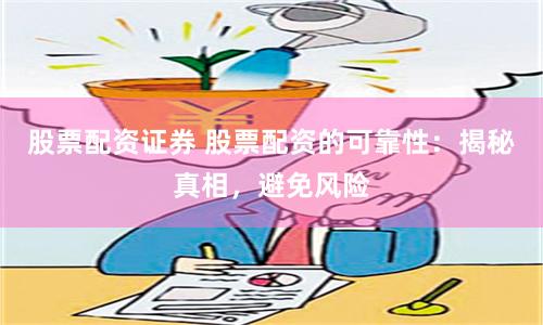 股票配资证券 股票配资的可靠性：揭秘真相，避免风险