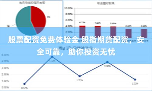 股票配资免费体验金 股指期货配资，安全可靠，助你投资无忧