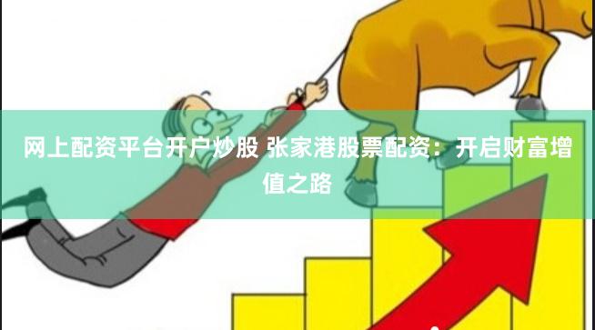 网上配资平台开户炒股 张家港股票配资：开启财富增值之路
