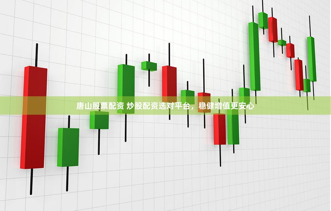 唐山股票配资 炒股配资选对平台，稳健增值更安心