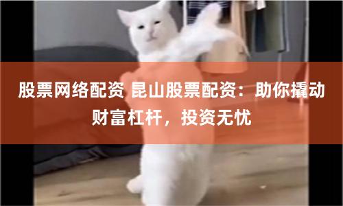 股票网络配资 昆山股票配资：助你撬动财富杠杆，投资无忧