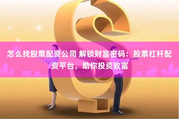 怎么找股票配资公司 解锁财富密码：股票杠杆配资平台，助你投资致富