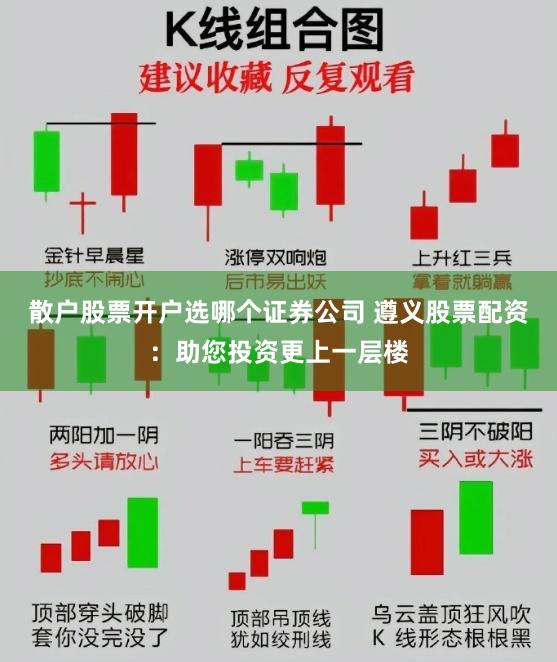 散户股票开户选哪个证券公司 遵义股票配资：助您投资更上一层楼
