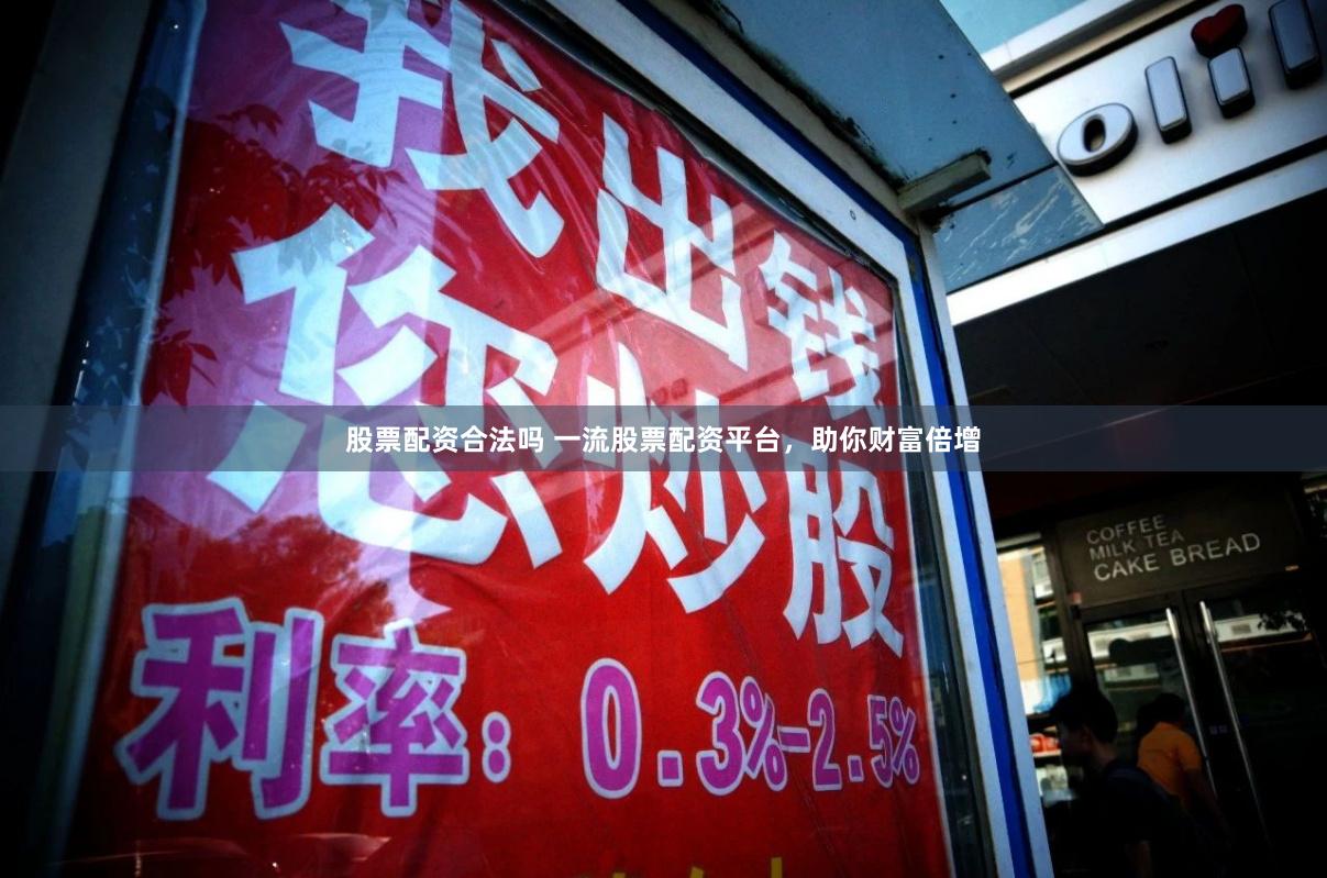 股票配资合法吗 一流股票配资平台，助你财富倍增