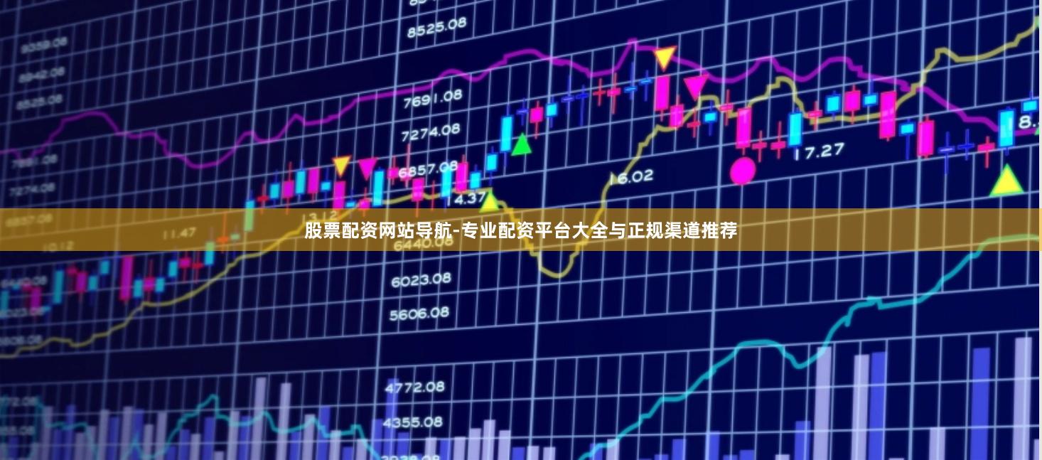 股票配资网站导航-专业配资平台大全与正规渠道推荐