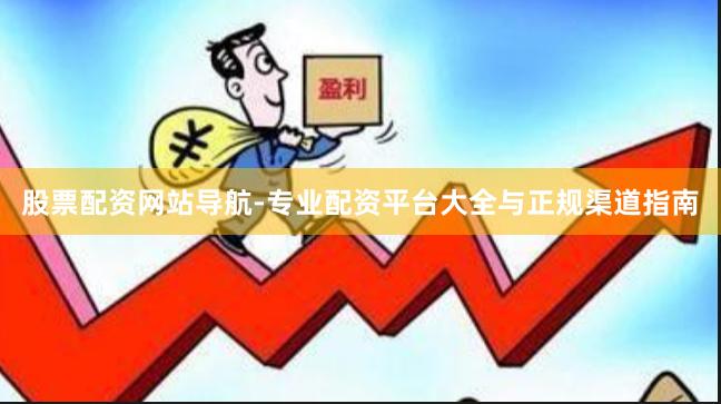股票配资网站导航-专业配资平台大全与正规渠道指南