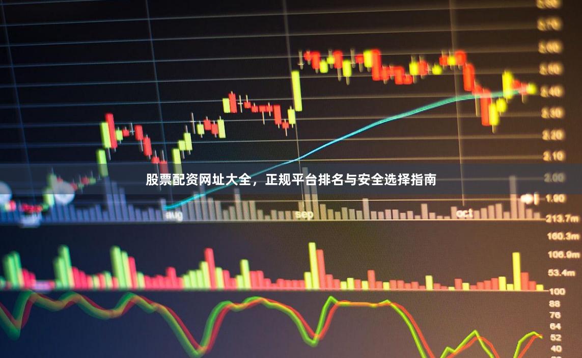 股票配资网址大全，正规平台排名与安全选择指南