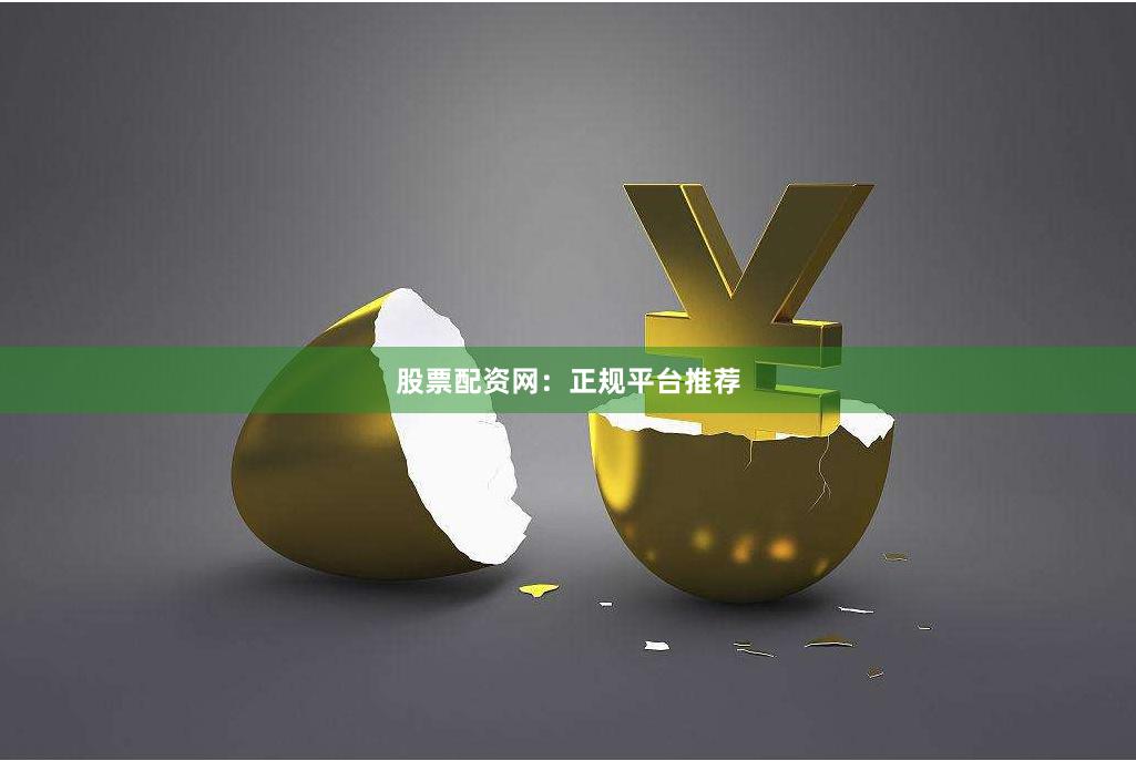 股票配资网：正规平台推荐