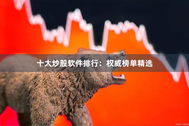 十大炒股软件排行：权威榜单精选