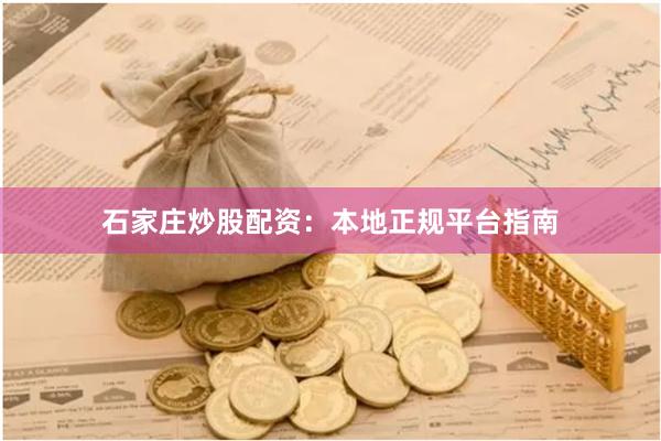 石家庄炒股配资：本地正规平台指南