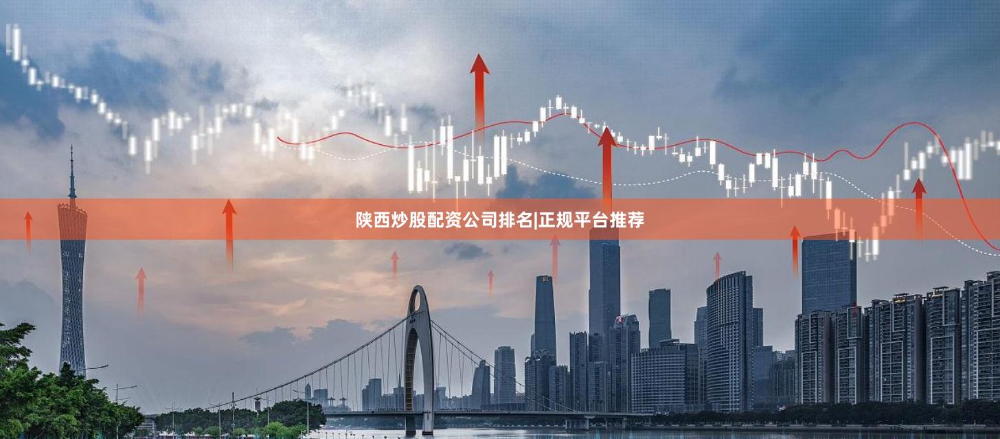 陕西炒股配资公司排名|正规平台推荐