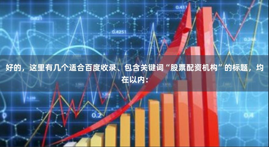 好的，这里有几个适合百度收录、包含关键词“股票配资机构”的标题，均在以内：