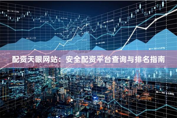 配资天眼网站：安全配资平台查询与排名指南