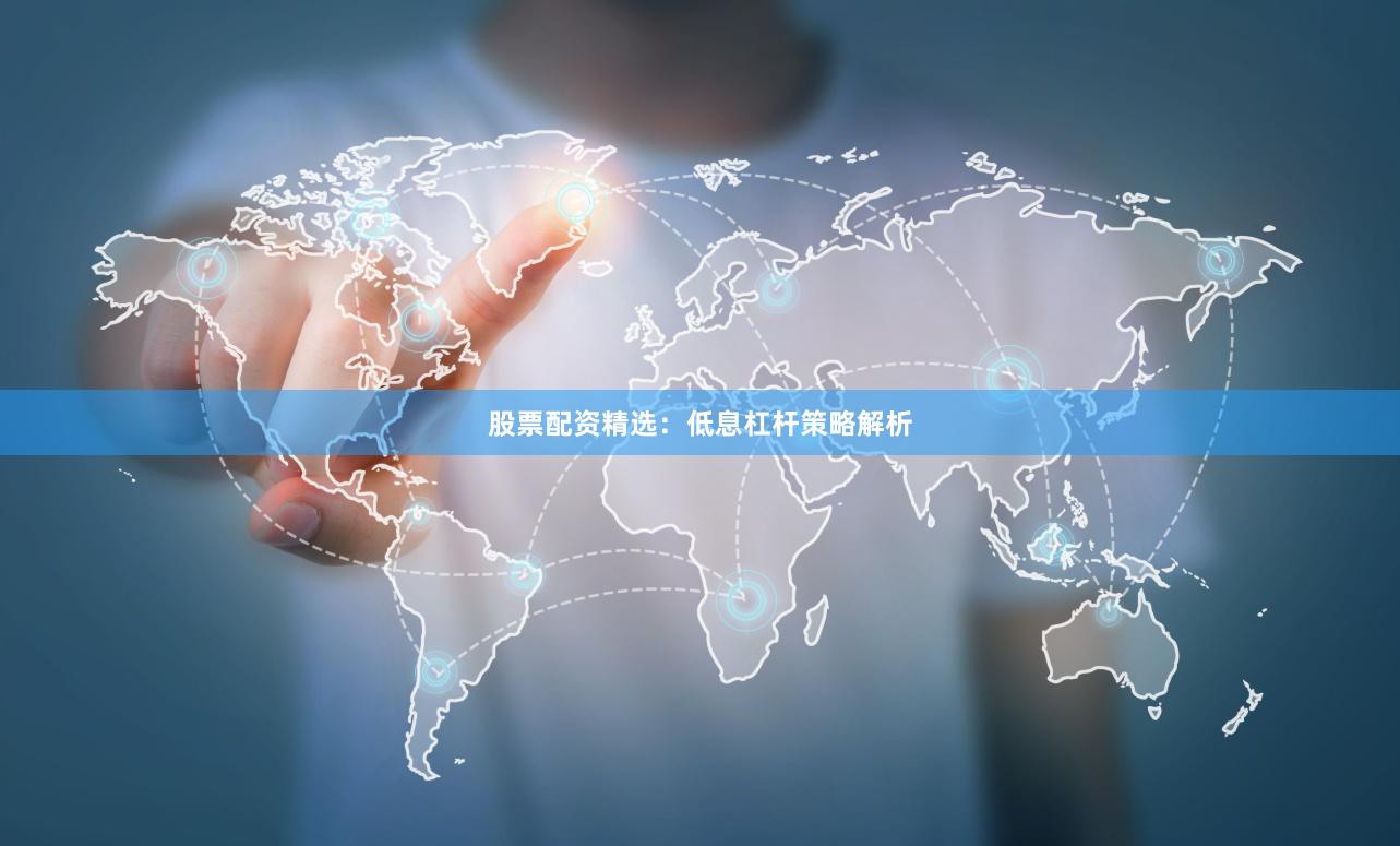 股票配资精选：低息杠杆策略解析