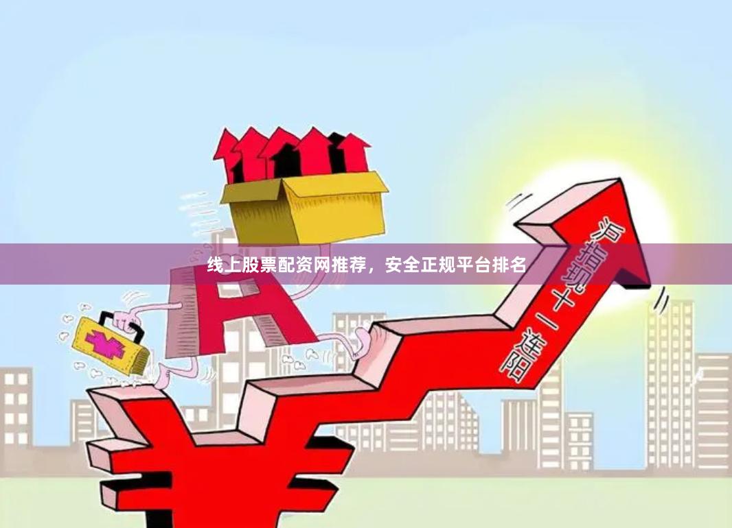 线上股票配资网推荐，安全正规平台排名