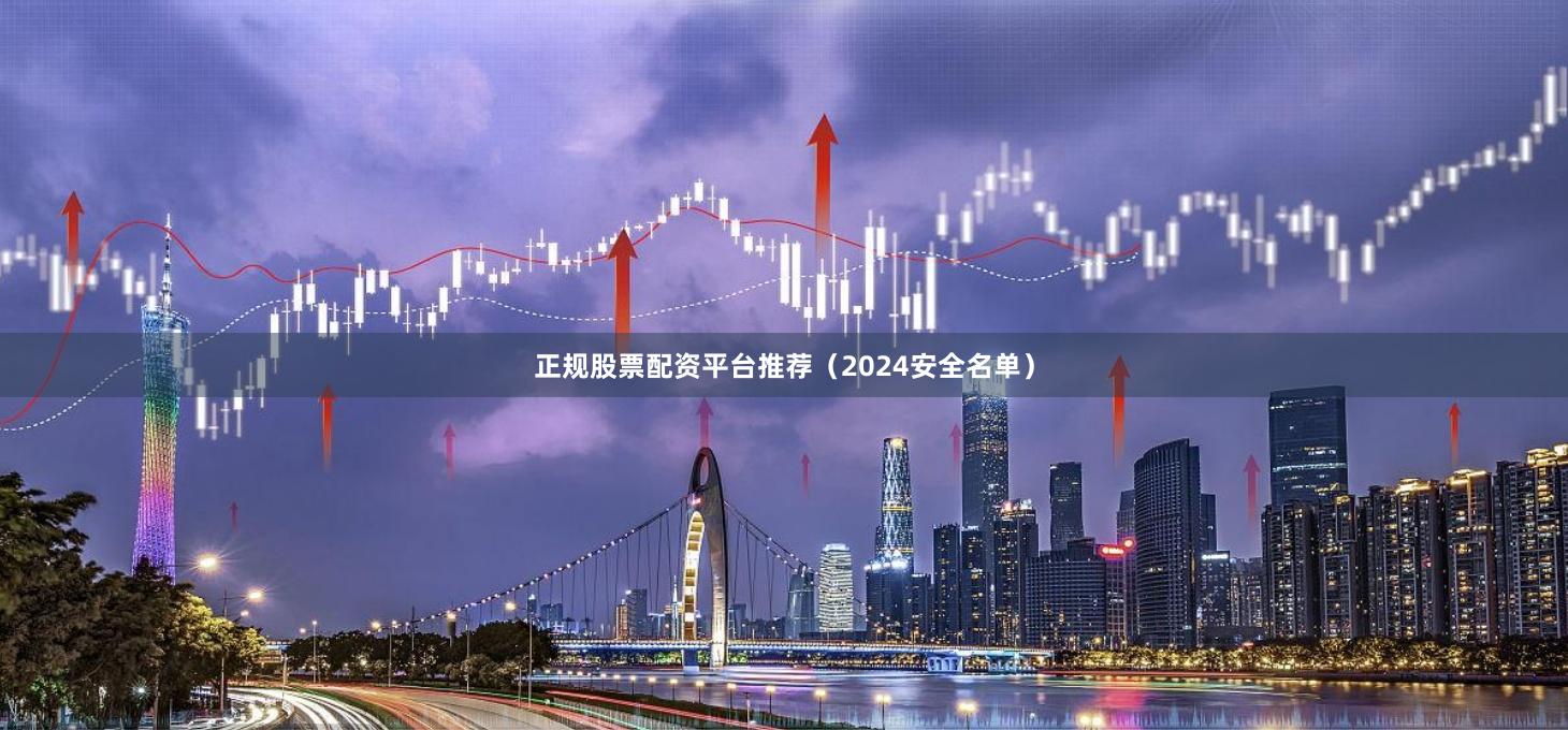 正规股票配资平台推荐（2024安全名单）