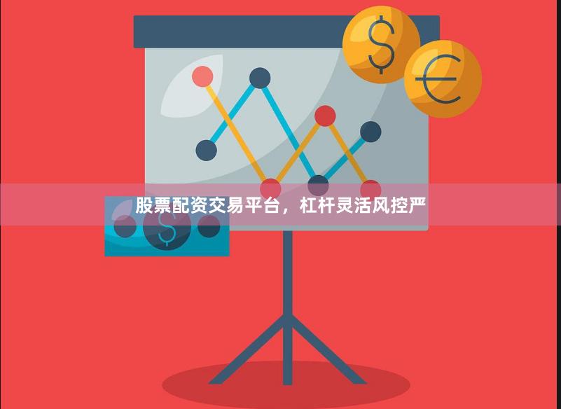 股票配资交易平台，杠杆灵活风控严