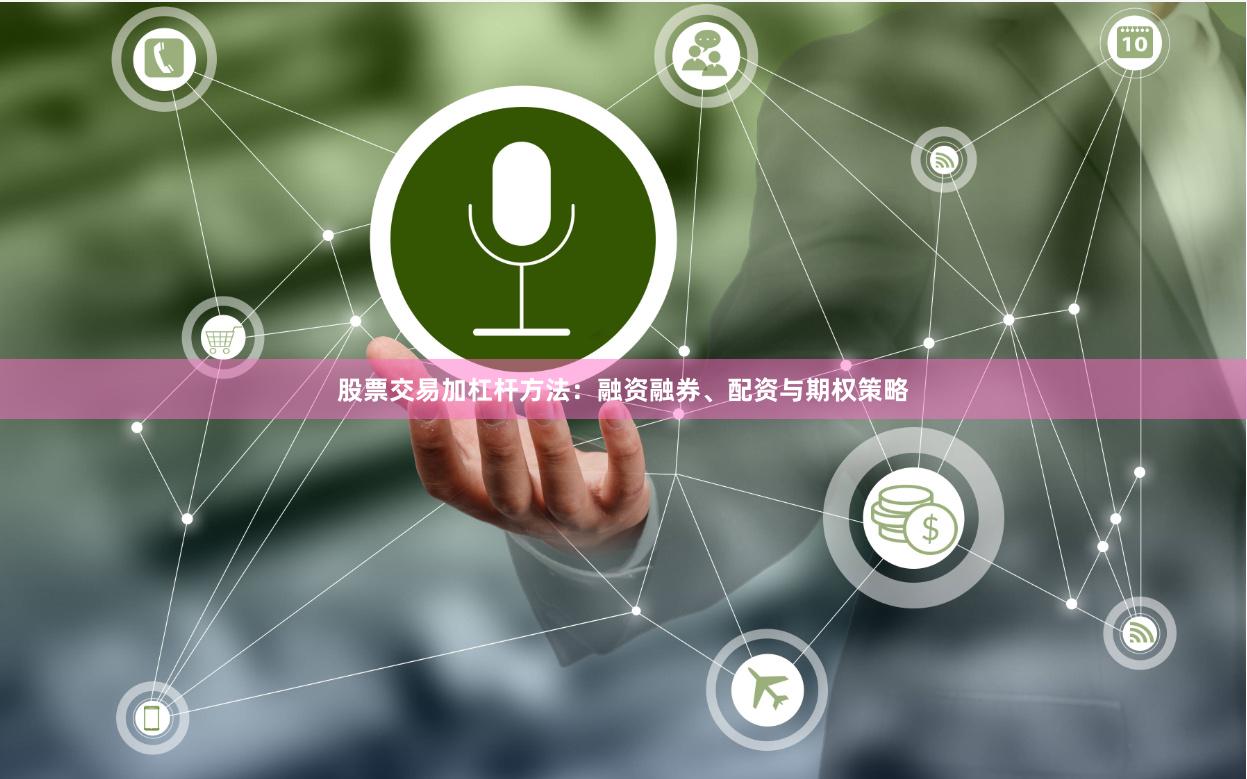 股票交易加杠杆方法：融资融券、配资与期权策略