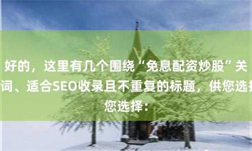 好的，这里有几个围绕“免息配资炒股”关键词、适合SEO收录且不重复的标题，供您选择：